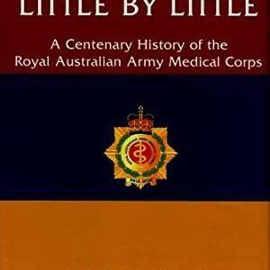 Little By Little: A Centenary History of the Royal Australian Army Medical Corps