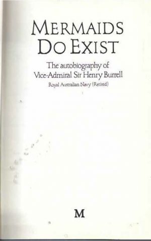 Mermaids Do Exist: The Autobiography Of Vice-Admiral Sir Henry Burrell, Royal Australian Navy (Retd.)