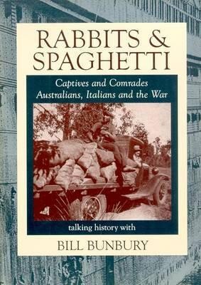 Rabbits & Spaghetti: Captives and Comrades - Australians, Italians and the War 1939-1945 : Captives and Comrades, Australians, Italians and the War