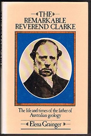 Remarkable Reverend Clarke, The: Life and Times of the Father of Australian Geology