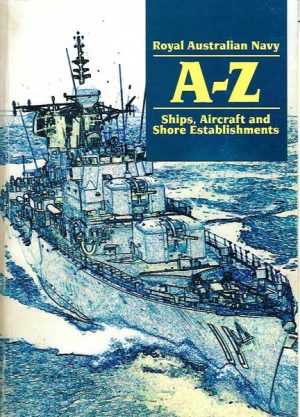 Royal Australian Navy A-Z, The : Ships, Aircraft and Shore Establishments