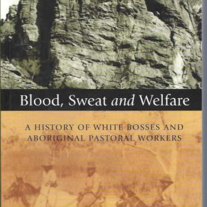 Blood, Sweat and Welfare: A History of White Bosses and Aboriginal Pastoral Workers