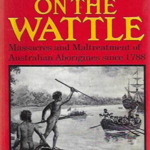 Blood on the Wattle : Massacres and maltreatment of Australian Aborigines since 1788