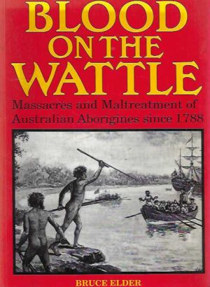 Blood on the Wattle : Massacres and maltreatment of Australian Aborigines since 1788