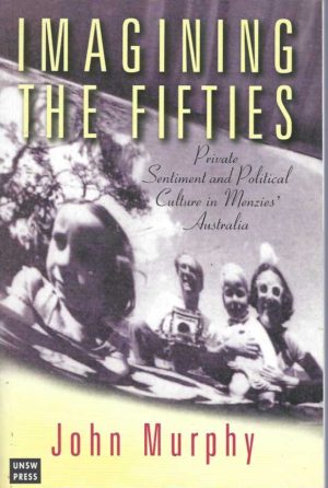 Imagining the Fifties: Private Sentiment and Political Culture in Menzies' Australia