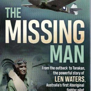 Missing Man, The: From The Outback To Tarakan, The Powerful Story Of Len Waters, Australia’s First Aboriginal Fighter Pilot