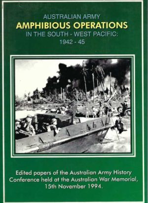 Australian Army Amphibious Operations in the South-West Pacific 1942-45. Edited papers of the Australian Army History Conference held at the Australian War Memorial 15th November 1994