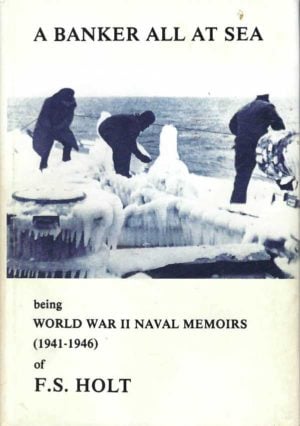 Banker All at Sea, A : Being World War II Naval Memoirs (1941-1946) of F.S. Holt