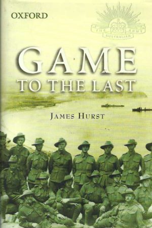 Game to the Last: The 11th Australian Infantry Battalion at Gallipoli