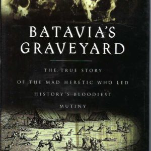 Batavia’s Graveyard: The True Story of the Mad Heretic Who Led History’s Bloodiest Mutiny