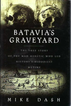 Batavia's Graveyard: The True Story of the Mad Heretic Who Led History's Bloodiest Mutiny