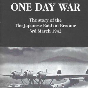 Broome’s One Day War; The Story of the Japanese Raid on Broome, 3rd March 1942