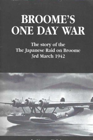 Broome's One Day War; The Story of the Japanese Raid on Broome, 3rd March 1942