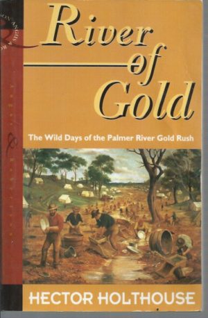River of Gold. The Wild Days of the Palmer River Gold Rush.