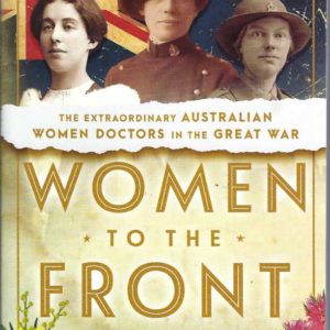 Women to the Front: The Extraordinary Australian Women Doctors of the Great War