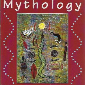 Aboriginal Mythology: An A-Z Spanning the History of the Australian Aboriginal People from the Earliest Legends to the Present Day