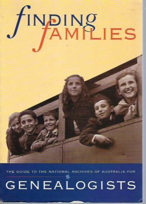 Finding Families: The Guide to the National Archives of Australia for Genealogists