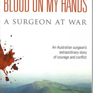 Blood on My Hands : A Surgeon At War. An Australian surgeon’s extraordinary story of courage and conflict