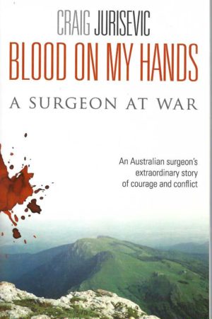 Blood on My Hands : A Surgeon At War. An Australian surgeon's extraordinary story of courage and conflict