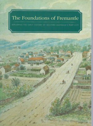 Foundations of Fremantle, The:  Exploring the Early History of Western Australia's Port City