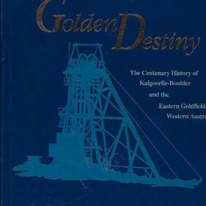 GOLDEN DESTINY: The Centenary History of Kalgoorlie-Boulder and the Eastern Goldfields of Western Australia