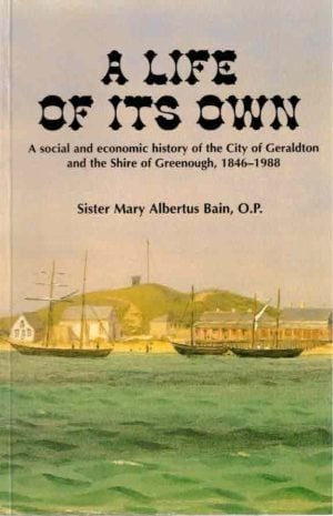 Life of Its Own, A : A Social and Economic History of The City of Geraldton and The Shire of Greenough, 1846-1988