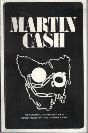 Martin Cash: The Bushranger of Van Diemen's Land In 1843-4 : A Personal Narrative of His Exploits in the Bush and His Experiences at Port Arthur and Norfolk Island