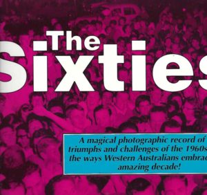 The Sixties : a magical photographic record of the triumphs and challenges of the 1960s - and the ways Western Australians embraced an amazing decade!