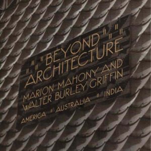 BEYOND ARCHITECTURE: Marion Mahony and Walter Burley Griffin – America, Australia, India