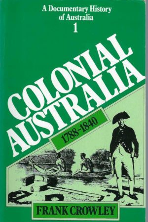 Documentary History of Australia, A. Vol 1: Colonial Australia 1788-1840
