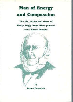 MAN OF ENERGY AND COMPASSION: The life, letters and times of Henry Trigg, Swan River pioneer and Church founder