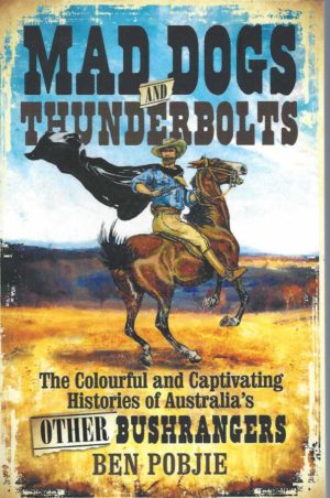 Mad Dogs and Thunderbolts: The Colourful and Captivating Histories of Australia's OTHER Bushrangers
