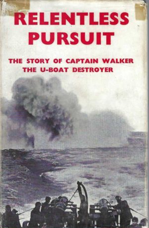 RELENTLESS PURSUIT. The Story of Captain Walker, the U-Boat Destroyer