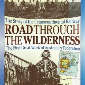 Road through the Wilderness : The Story of the Transcontinental Railway – The First Great Work of Australia’s Federation