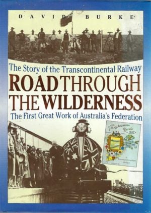 Road through the Wilderness : The Story of the Transcontinental Railway - The First Great Work of Australia's Federation