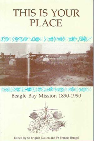 This is Your Place : Beagle Bay Mission, 1890-1990: Birthplace and Cradle of Catholic Presence in the Kimberley