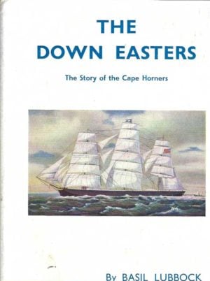 Down Easters, The. The Story of the Cape Horners. American deep-water sailing ships 1869-1929.