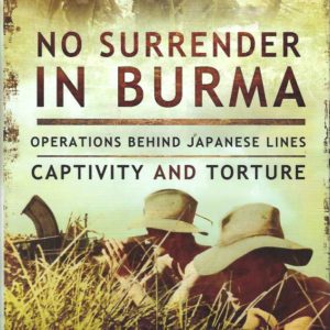 No Surrender in Burma: Operations Behind Japanese Lines, Captivity and Torture