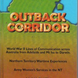 Outback Corridor. World War II Lines of Communication across Australia from Adelaide and Mt Isa to Darwin. Northern Territory Wartime Experiences. Army Women’s Services in the NT