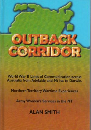 Outback Corridor. World War II Lines of Communication across Australia from Adelaide and Mt Isa to Darwin. Northern Territory Wartime Experiences. Army Women's Services in the NT