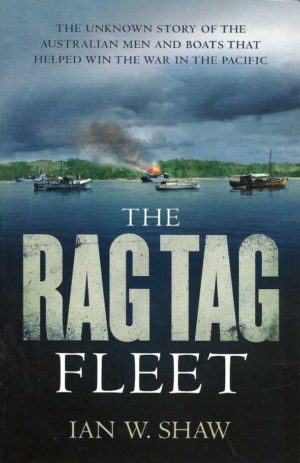 Rag Tag Fleet, The: The Unknown Story of the Australian Men and Boats That Helped Win the War in the Pacific