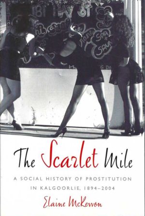 Scarlet Mile, The: A Social History Of Prostitution In Kalgoorlie 1894-2004