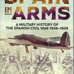 Spain in Arms: A Military History of the Spanish Civil War 1936-1939
