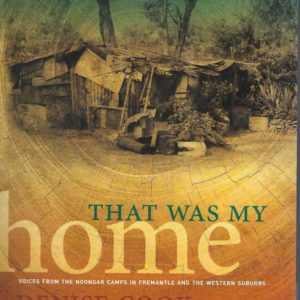 That was My Home: Voices from the Noongar Camps in Fremantle and the Western Suburbs