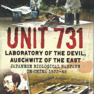UNIT 731 Laboratory of the Devil, Auschwitz of the East : Japanese Biological Warfare in China 1933-45