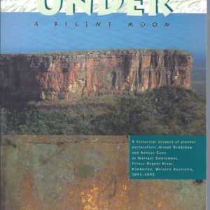Under a Regent Moon: A Historical Account of Pioneer Pastoralists Joseph Bradshaw and Aeneas Gunn at Marigui Settlement, Prince Regent River, Kimberley, Western Australia, 1891-1892