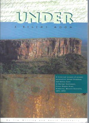 Under a Regent Moon: A Historical Account of Pioneer Pastoralists Joseph Bradshaw and Aeneas Gunn at Marigui Settlement, Prince Regent River, Kimberley, Western Australia, 1891-1892