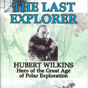 Last Explorer, The: Hubert Wilkins, Hero of the Great Age of Polar Exploration