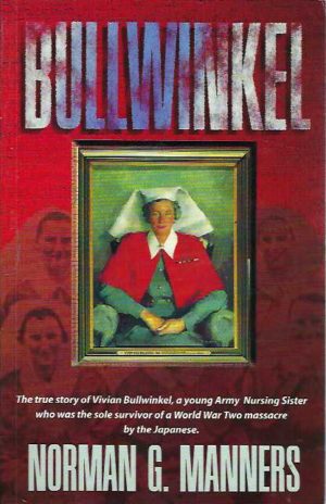 Bullwinkel: The True Story of Vivian Bullwinkel, a Young Army Nursing Sister, who was the Sole Survivor of a World War Two Massacre by the Japanese