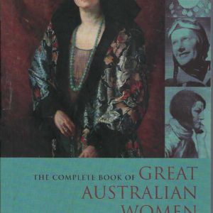 Complete Book of Great Australian Women, The: Thirty-six Women who Changed the Course of Australia